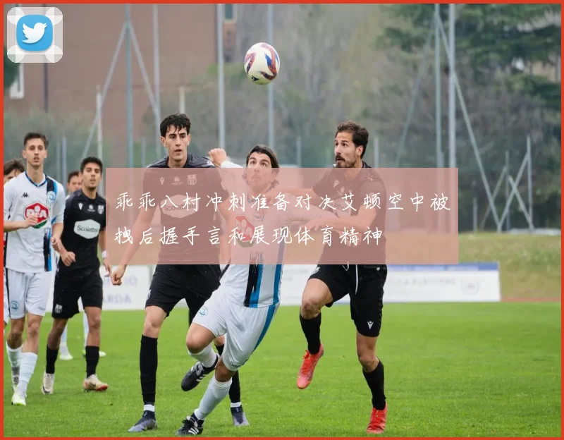 乖乖八村冲刺准备对决艾顿空中被拽后握手言和展现体育精神