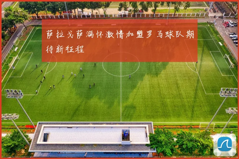 萨拉戈萨满怀激情加盟罗马球队期待新征程