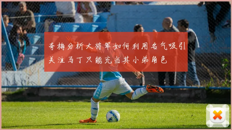 夸梅分析大将军如何利用名气吸引关注马丁只能充当其小弟角色