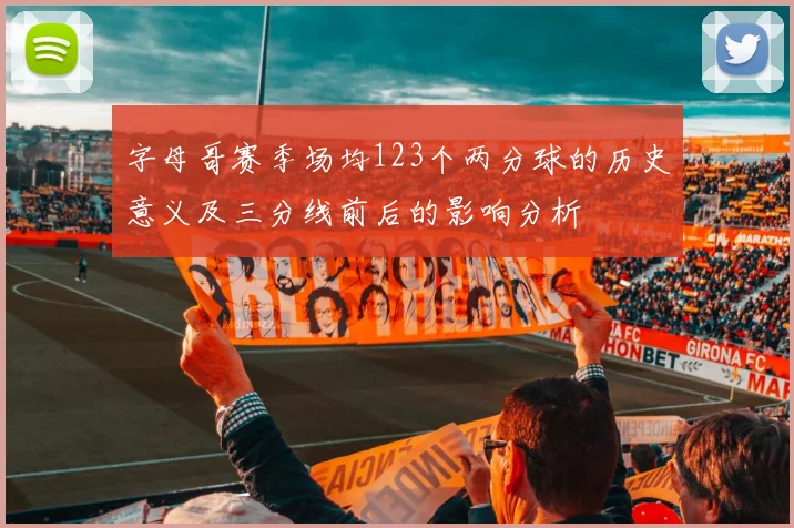 字母哥赛季场均123个两分球的历史意义及三分线前后的影响分析