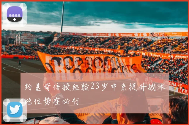 约基奇传授经验23岁申京提升战术地位势在必行