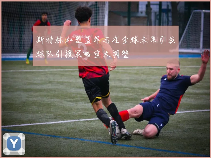 斯特林加盟蓝军志在金球未果引发球队引援策略重大调整