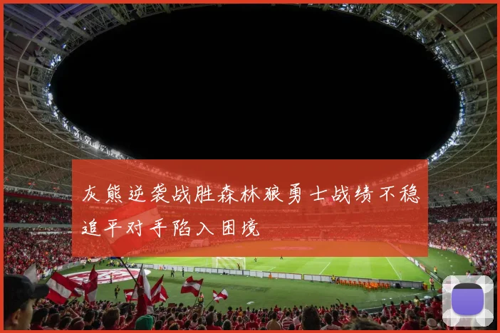 灰熊逆袭战胜森林狼勇士战绩不稳追平对手陷入困境